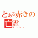 とある赤きの亡霊（ボウレイ）