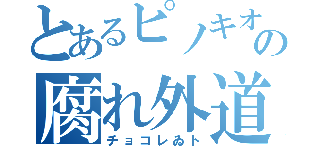 とあるピノキオの腐れ外道（チョコレゐト）