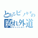 とあるピノキオの腐れ外道（チョコレゐト）