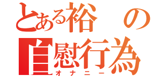 とある裕の自慰行為（オナニー）