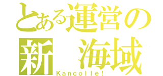 とある運営の新 海域（Ｋａｎｃｏｌｌｅ！）