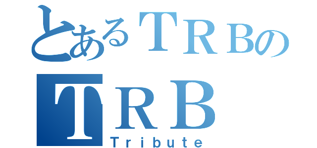 とあるＴＲＢのＴＲＢ（Ｔｒｉｂｕｔｅ）