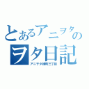 とあるアニヲタのヲタ日記（アニヲタ横町三丁目）