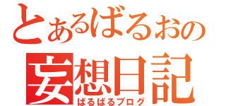 とあるばるおの妄想日記（ばるばるブログ）