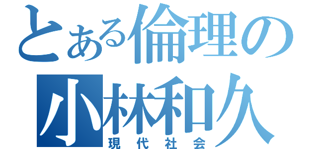 とある倫理の小林和久（現代社会）