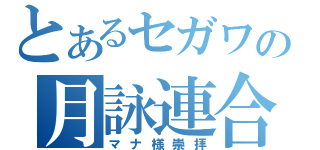 とあるセガワの月詠連合（マナ様崇拝）