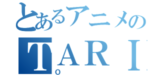 とあるアニメのＴＡＲＩＴＡＲＩ（Ｏ）