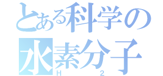 とある科学の水素分子（Ｈ２）