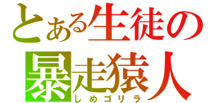 とある生徒の暴走猿人（しめゴリラ）