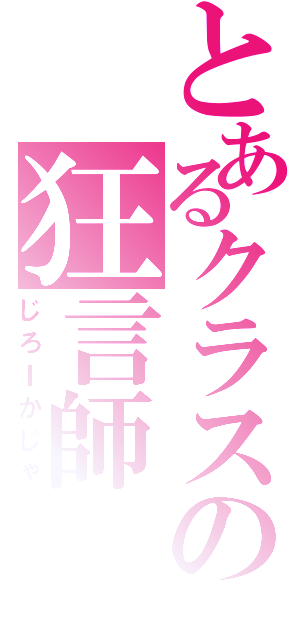 とあるクラスの狂言師Ⅱ（じろＩかじゃ）