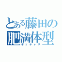 とある藤田の肥満体型（ポッチャリ）