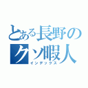 とある長野のクソ暇人（インデックス）