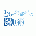 とある阿部高和の爆肛術（インデックス）