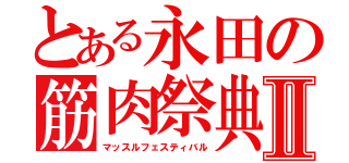 とある永田の筋肉祭典Ⅱ（マッスルフェスティバル）