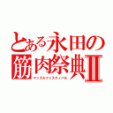 とある永田の筋肉祭典Ⅱ（マッスルフェスティバル）