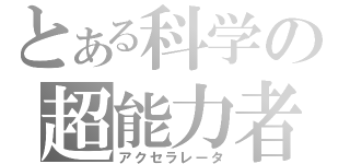 とある科学の超能力者（アクセラレータ）