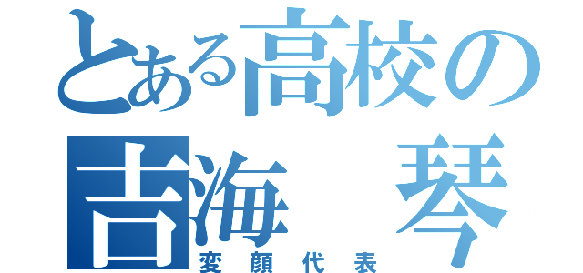 とある高校の吉海 琴葉（変顔代表）