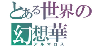 とある世界の幻想華（アルマロス）