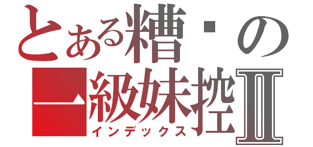 とある糟糕の一級妹控Ⅱ（インデックス）