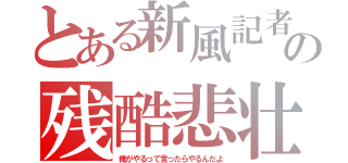 とある新風記者の残酷悲壮（俺がやるって言ったらやるんだよ）