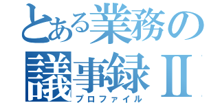 とある業務の議事録Ⅱ（プロファイル）