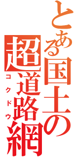 とある国土の超道路網（コクドウ）