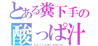 とある糞下手の酸っぱ汁（ＹｅｌｌｏｗＬｅｍｏｎ）