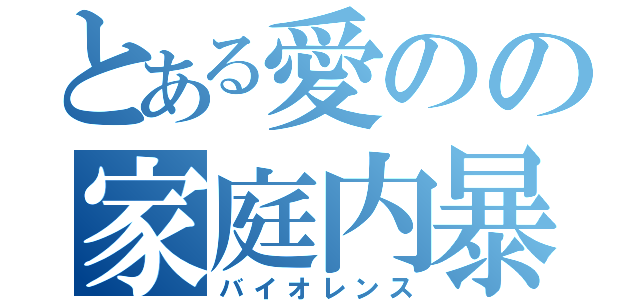 とある愛のの家庭内暴力（バイオレンス）