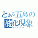 とある五島の酸化現象（コンビューション）