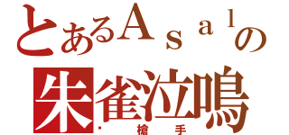 とあるＡｓａｌｔの朱雀泣鳴（步槍手）