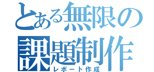 とある無限の課題制作（レポート作成）