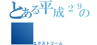 とある平成２９年信明中学校の（エクストリーム）