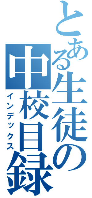 とある生徒の中校目録（インデックス）