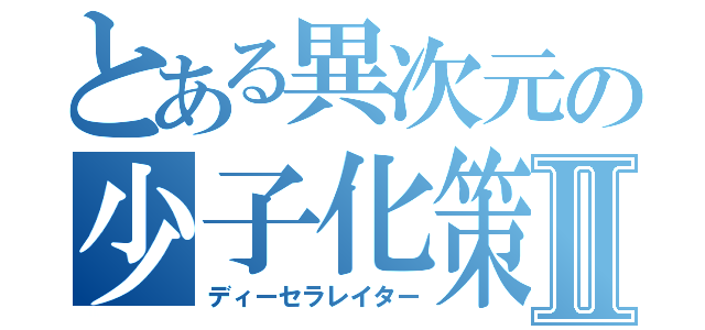 とある異次元の少子化策Ⅱ（ディーセラレイター）