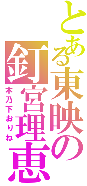 とある東映の釘宮理恵（木乃下おりね）