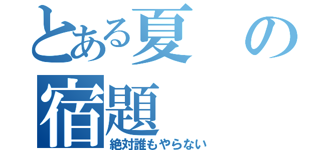 とある夏の宿題（絶対誰もやらない）