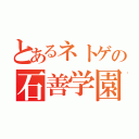 とあるネトゲの石善学園（）