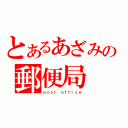 とあるあざみの郵便局（ｐｏｓｔ ｏｆｆｉｃｅ）