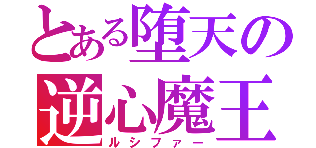 とある堕天の逆心魔王（ルシファー）