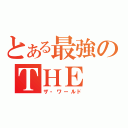 とある最強のＴＨＥ ＷＯＲＬＤ（ザ・ワールド）