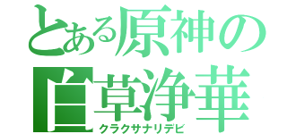 とある原神の白草浄華（クラクサナリデビ）