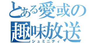 とある愛或の趣味放送（シュミニティ）