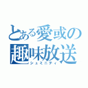 とある愛或の趣味放送（シュミニティ）