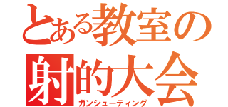 とある教室の射的大会（ガンシューティング）