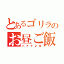 とあるゴリラのお昼ご飯（バナナ２本）