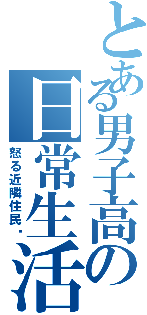 とある男子高の日常生活（怒る近隣住民‼）