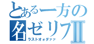 とあるー方の名ゼリフⅡ（ラストオォダァァ）