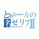 とあるー方の名ゼリフⅡ（ラストオォダァァ）