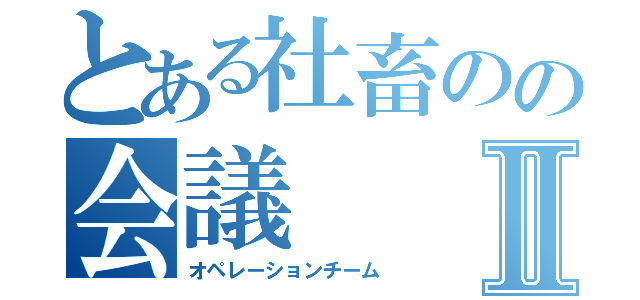 とある社畜のの会議Ⅱ（オペレーションチーム）