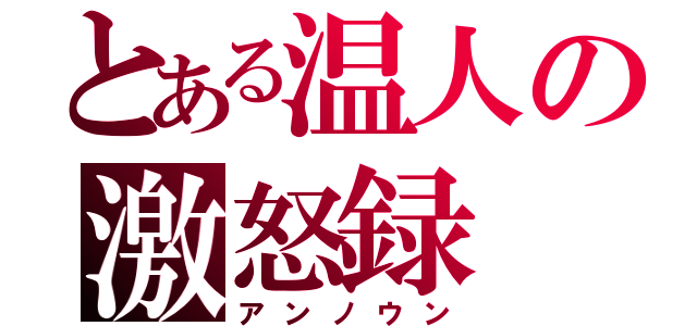 とある温人の激怒録（アンノウン）